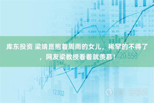 库东投资 梁靖崑抱着周雨的女儿，稀罕的不得了，网友梁教授看着就羡慕！