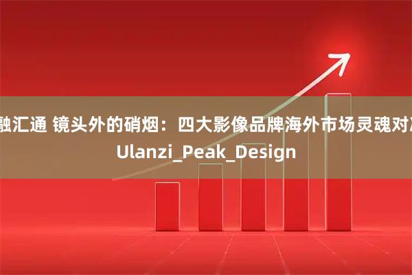 国融汇通 镜头外的硝烟：四大影像品牌海外市场灵魂对决_Ulanzi_Peak_Design