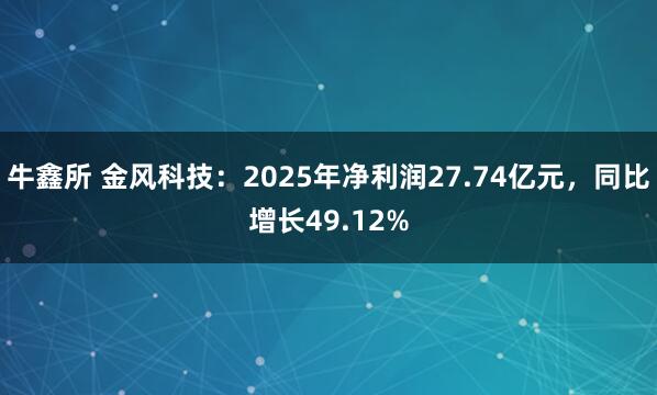 牛鑫所 金风科技：2025年净利润27.74亿元，同比增长49.12%