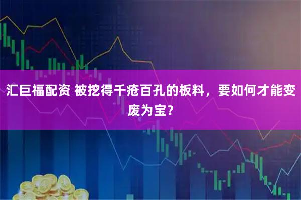 汇巨福配资 被挖得千疮百孔的板料，要如何才能变废为宝？