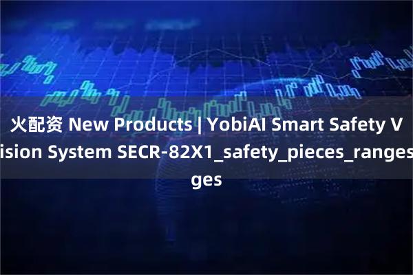 火配资 New Products | YobiAI Smart Safety Vision System SECR-82X1_safety_pieces_ranges