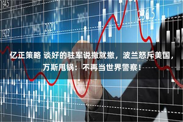 亿正策略 谈好的驻军说撤就撤，波兰怒斥美国，万斯甩锅：不再当世界警察！