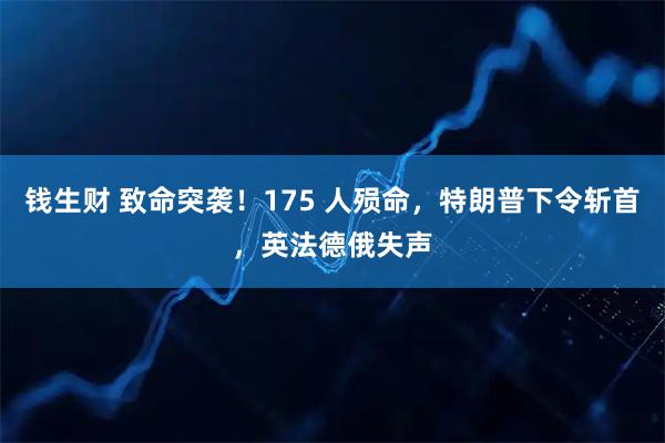 钱生财 致命突袭！175 人殒命，特朗普下令斩首，英法德俄失声