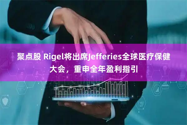 聚点股 Rigel将出席Jefferies全球医疗保健大会，重申全年盈利指引