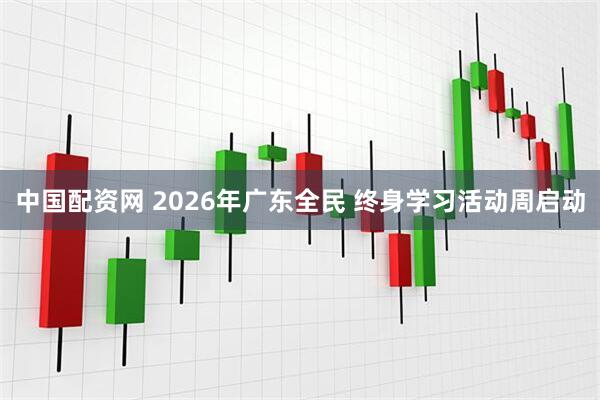 中国配资网 2026年广东全民 终身学习活动周启动