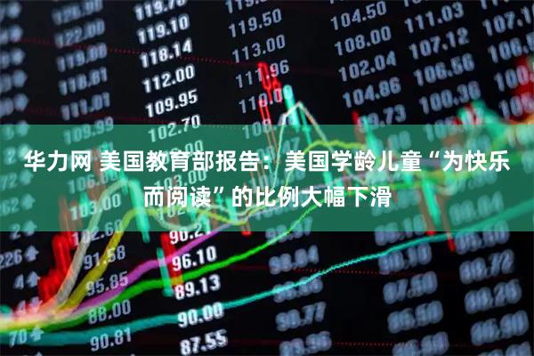 华力网 美国教育部报告：美国学龄儿童“为快乐而阅读”的比例大幅下滑