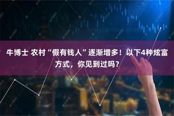 牛博士 农村“假有钱人”逐渐增多！以下4种炫富方式，你见到过吗？