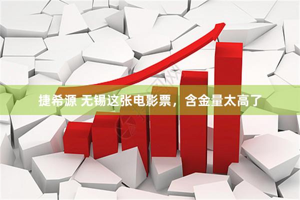 捷希源 无锡这张电影票，含金量太高了